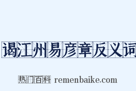 谒江州易彦章反义词是什么意思的图片